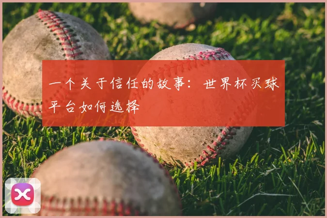 一个关于信任的故事：世界杯买球平台如何选择