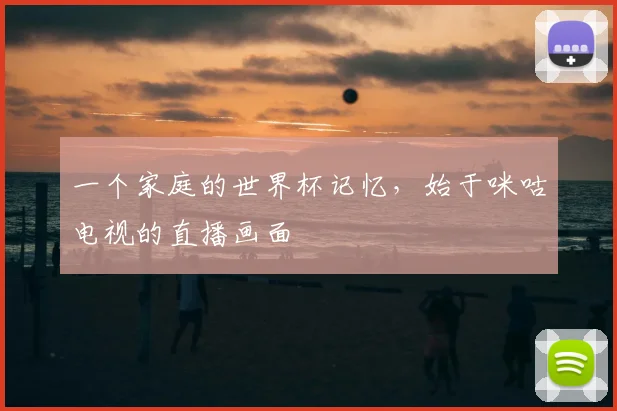 一个家庭的世界杯记忆，始于咪咕电视的直播画面