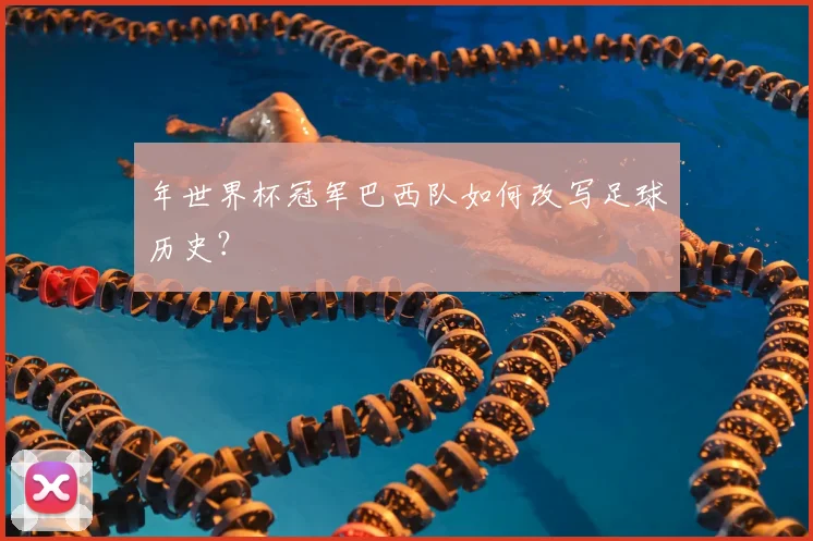 年世界杯冠军巴西队如何改写足球历史？