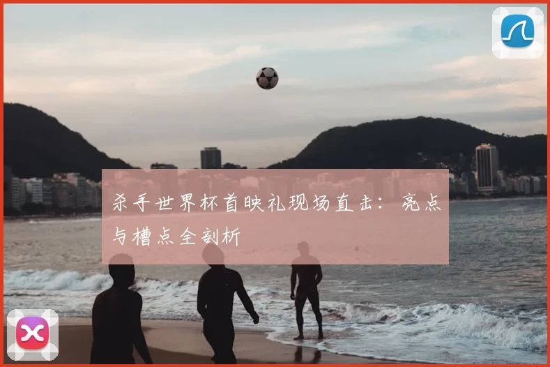 杀手世界杯首映礼现场直击：亮点与槽点全剖析