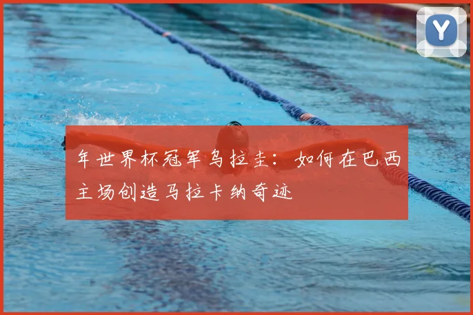 年世界杯冠军乌拉圭：如何在巴西主场创造马拉卡纳奇迹