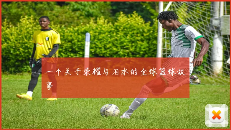 一个关于荣耀与泪水的全球篮球故事