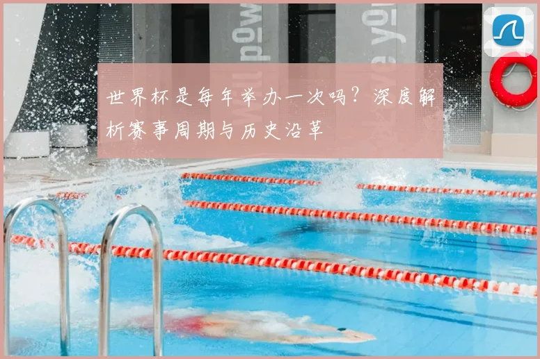 世界杯是每年举办一次吗?深度解析赛事周期与历史沿革