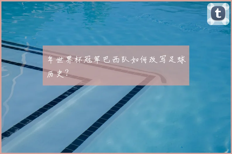年世界杯冠军巴西队如何改写足球历史？