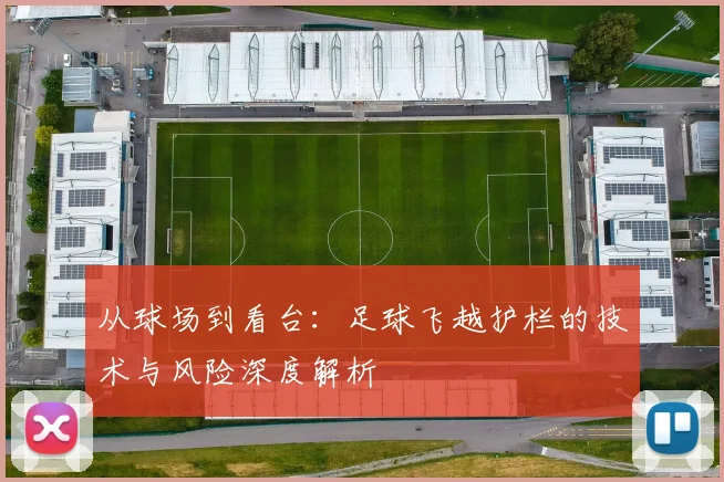 从球场到看台：足球飞越护栏的技术与风险深度解析