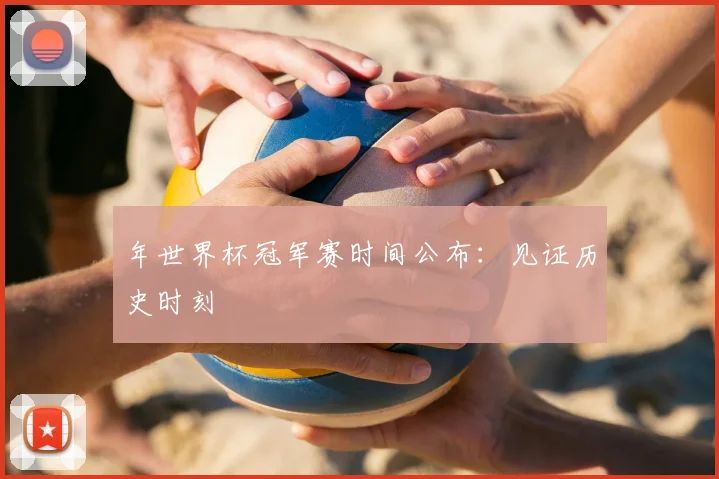 年世界杯冠军赛时间公布：见证历史时刻
