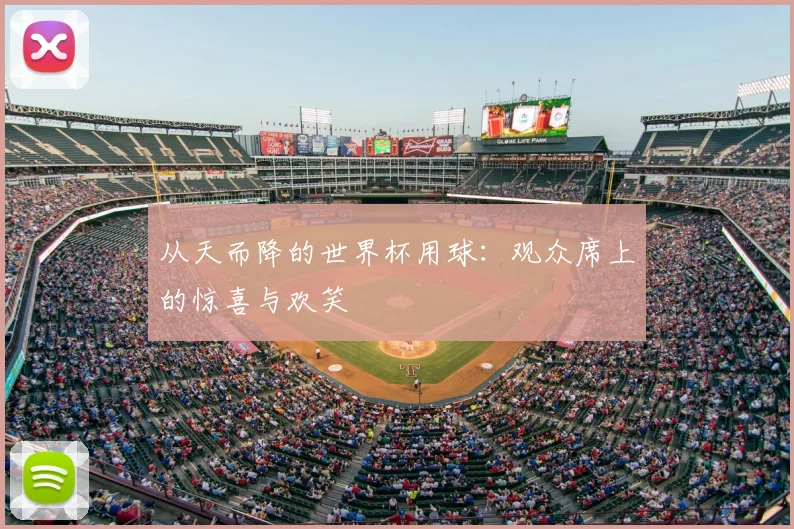 从天而降的世界杯用球：观众席上的惊喜与欢笑