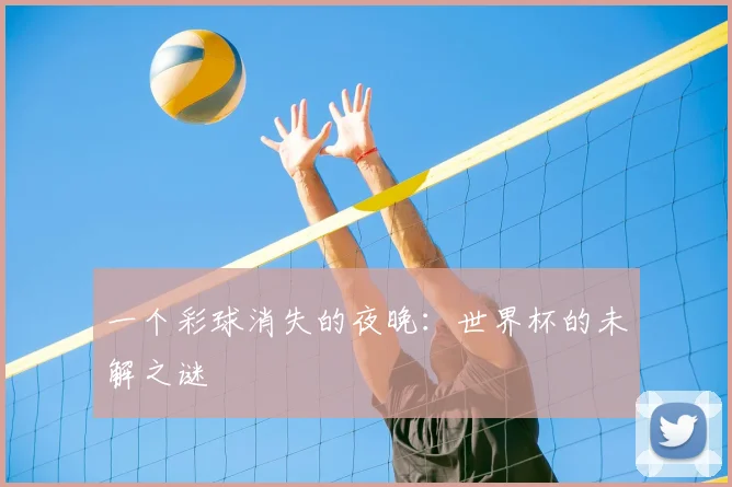 一个彩球消失的夜晚：世界杯的未解之谜