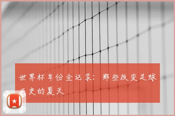世界杯年份全记录：那些改变足球历史的夏天